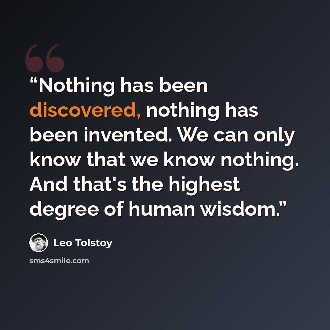 “Nothing has been discovered, nothing has been invented. We can only know that we know nothing. And that's the highest degree of human wisdom.” quote by Leo Tolstoy