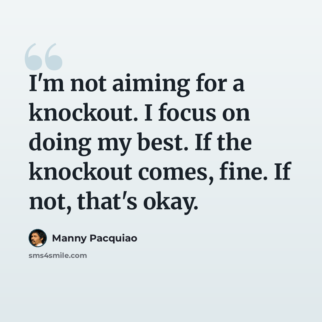 “I'm not aiming for a knockout. I focus on doing my best. If the knockout comes, fine. If not, that's okay.” quote by Manny Pacquiao