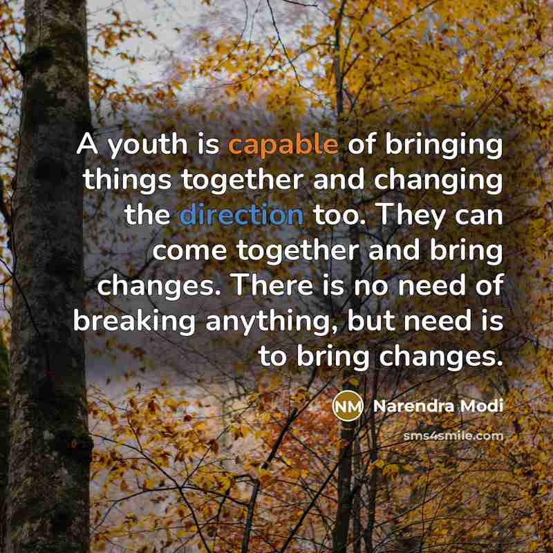 “A youth is capable of bringing things together and changing the direction too. They can come together and bring changes. There is no need of breaking anything, but need is to bring changes.” quote by Narendra Modi