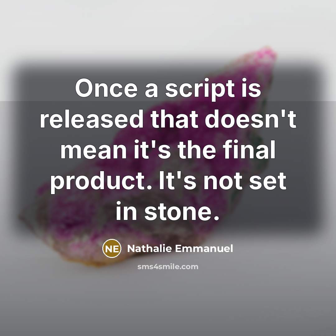 “Once a script is released that doesn't mean it's the final product. It's not set in stone.” quote by Nathalie Emmanuel