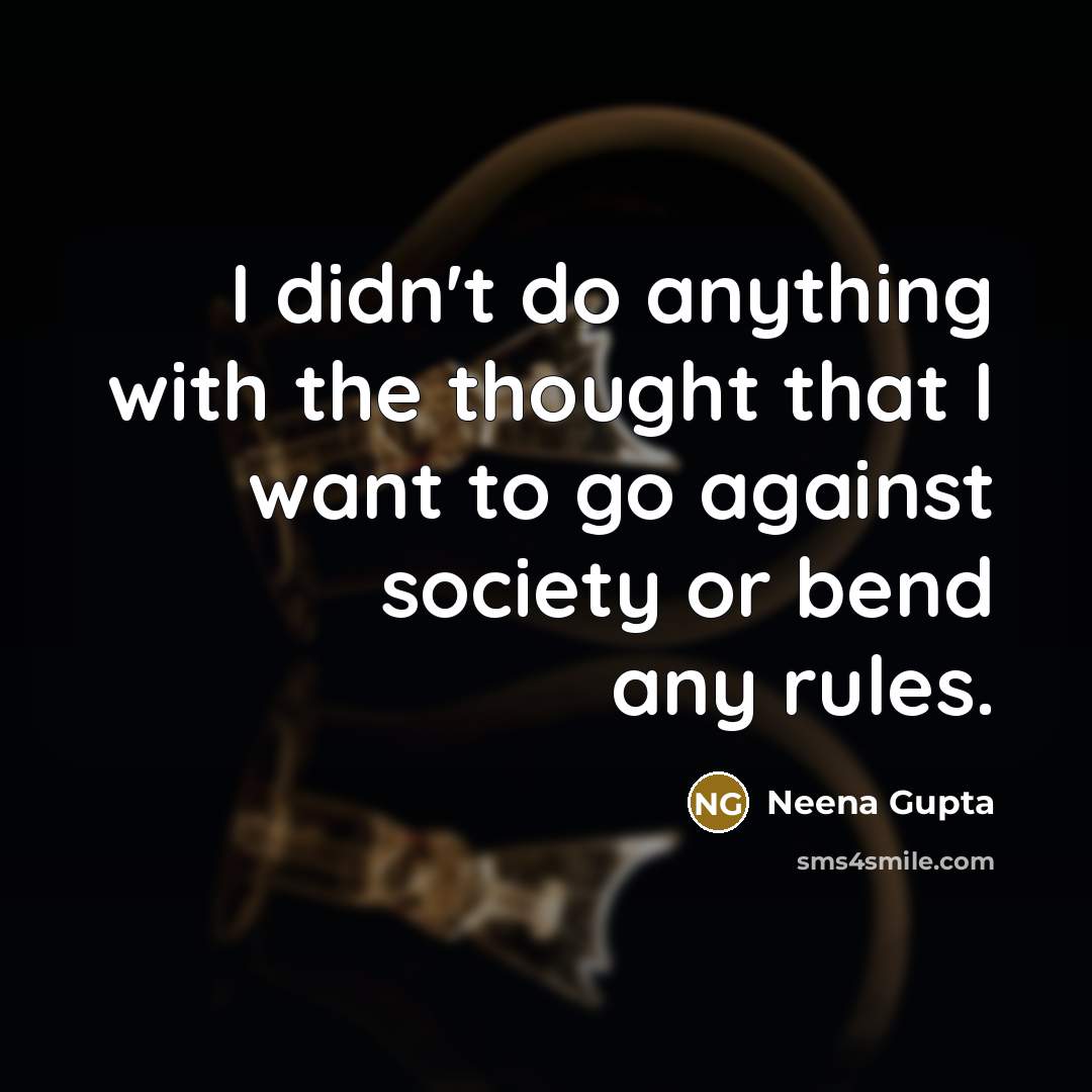 “I didn't do anything with the thought that I want to go against society or bend any rules.” quote by Neena Gupta