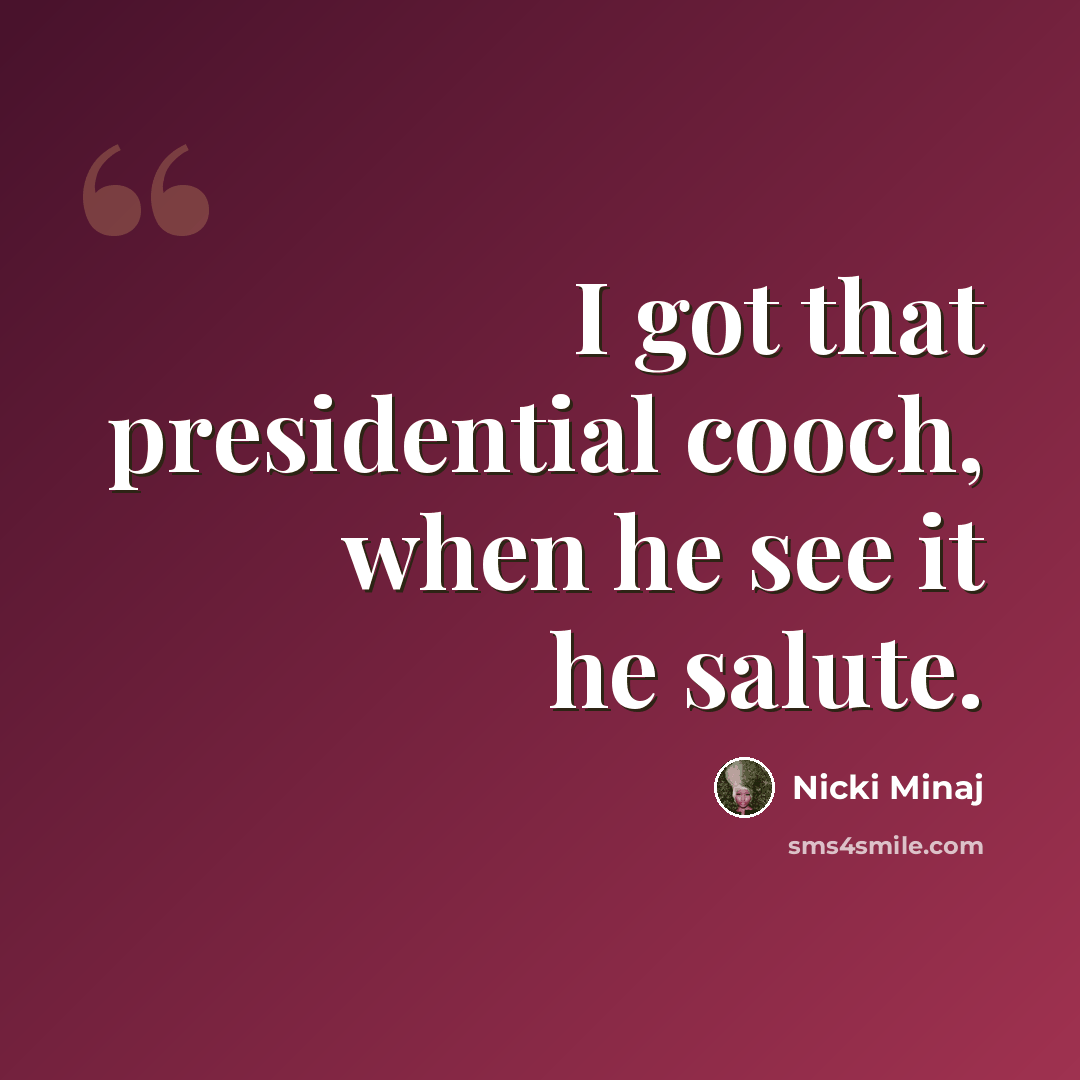 “I got that presidential cooch, when he see it he salute.” quote by Nicki Minaj
