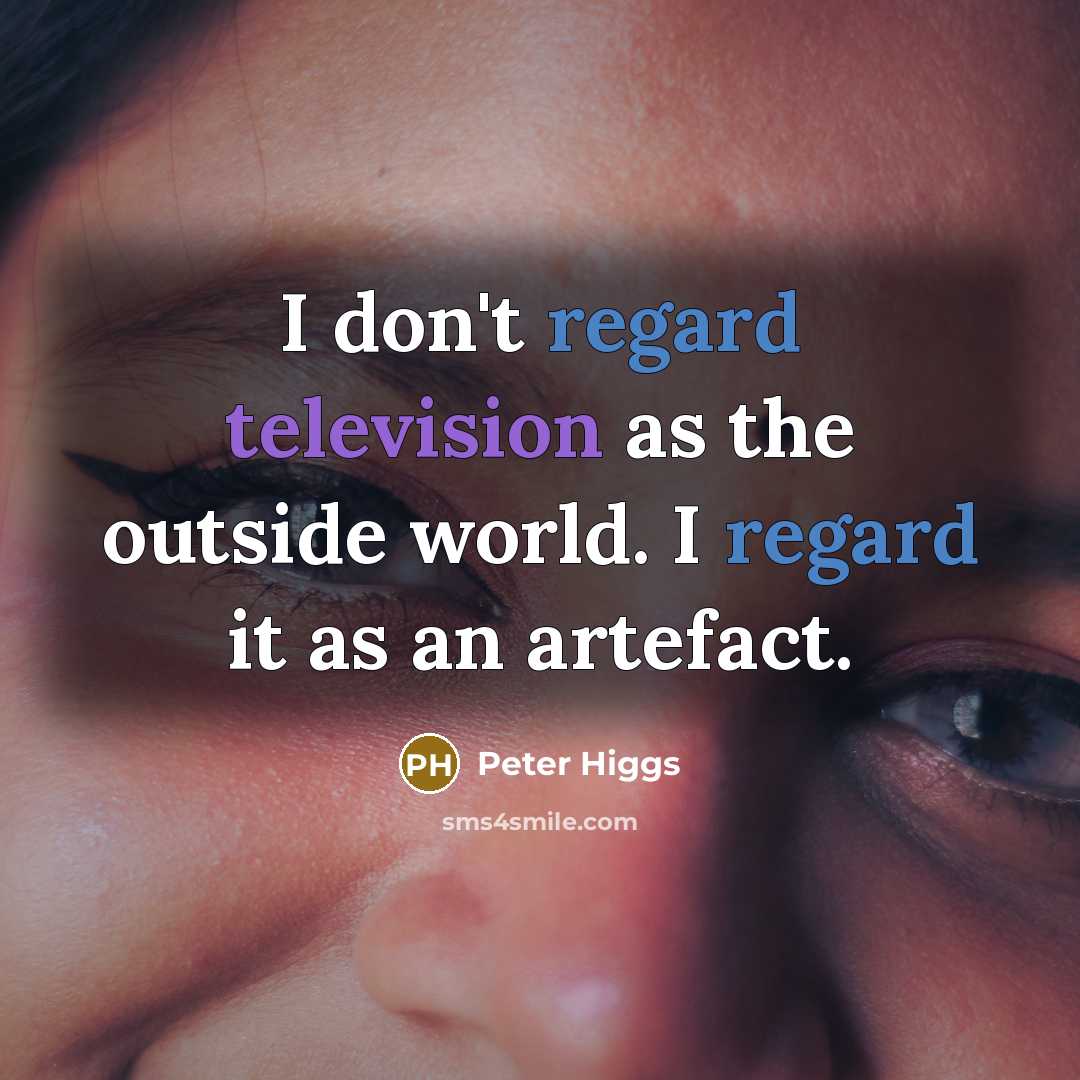 “I don't regard television as the outside world. I regard it as an artefact.” quote by Peter Higgs