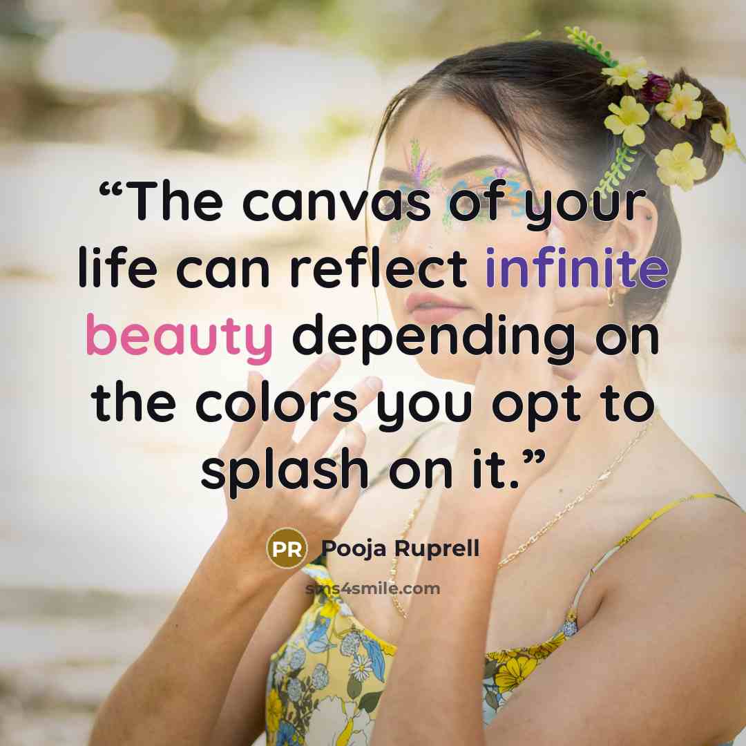 “The canvas of your life can reflect infinite beauty depending on the colors you opt to splash on it.” quote by Pooja Ruprell