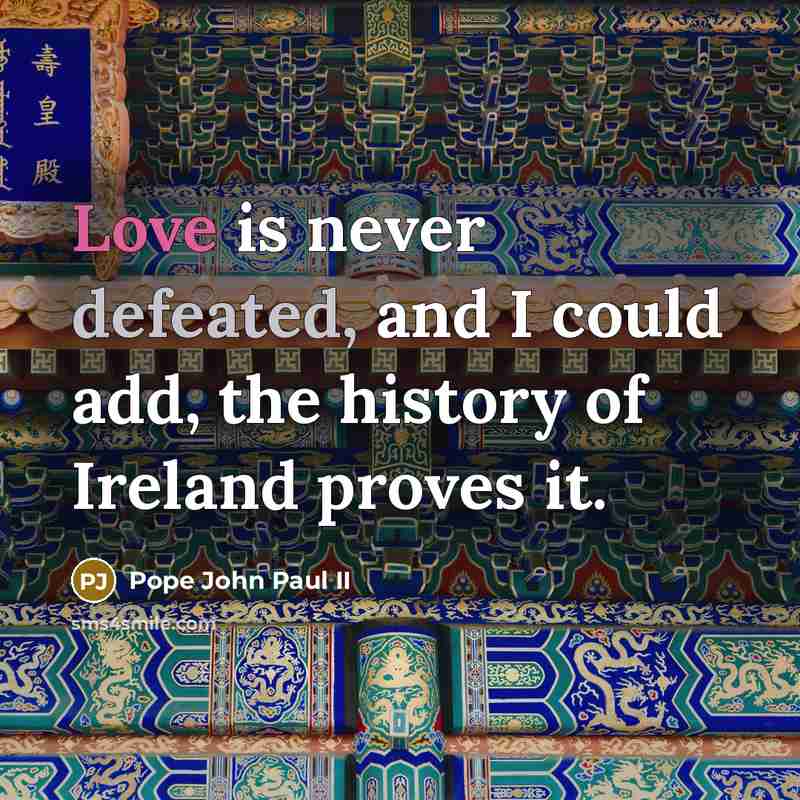 “Love is never defeated, and I could add, the history of Ireland proves it.” quote by Pope John Paul II