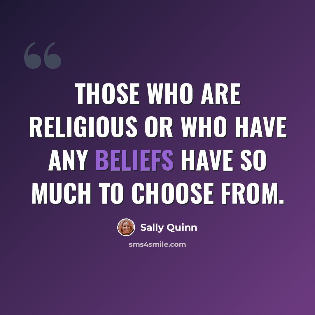 “Those who are religious or who have any beliefs have so much to choose from.” quote by Sally Quinn