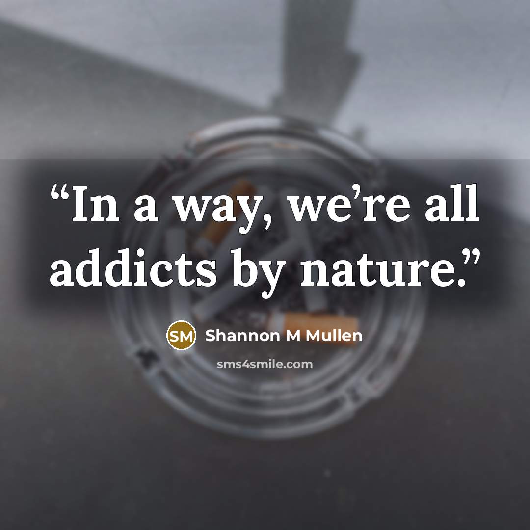 “In a way, we’re all addicts by nature.” quote by Shannon M Mullen