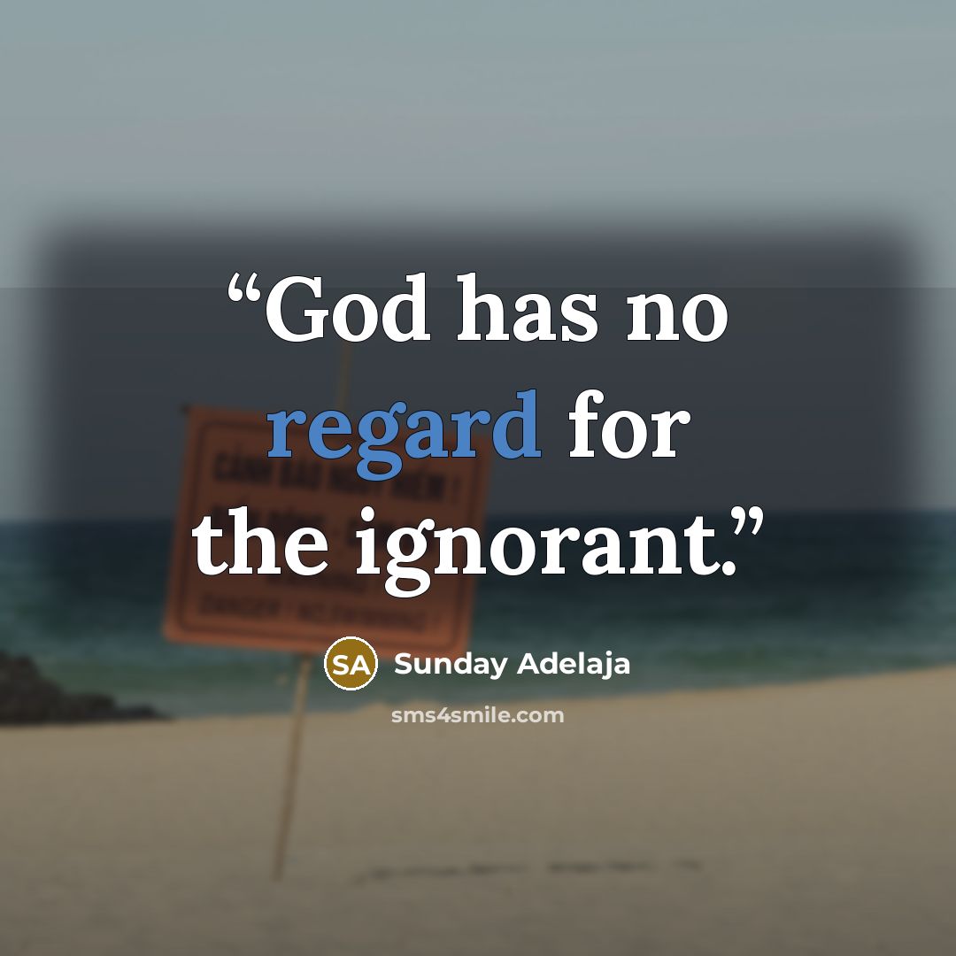 “God has no regard for the ignorant.” quote by Sunday Adelaja