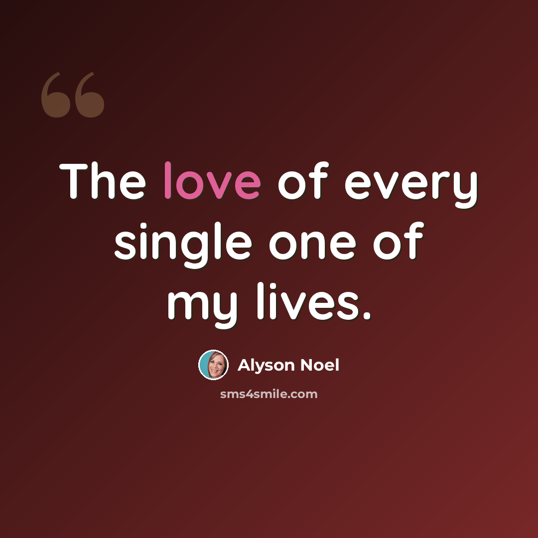 “The love of every single one of my lives.” quote by Alyson Noel