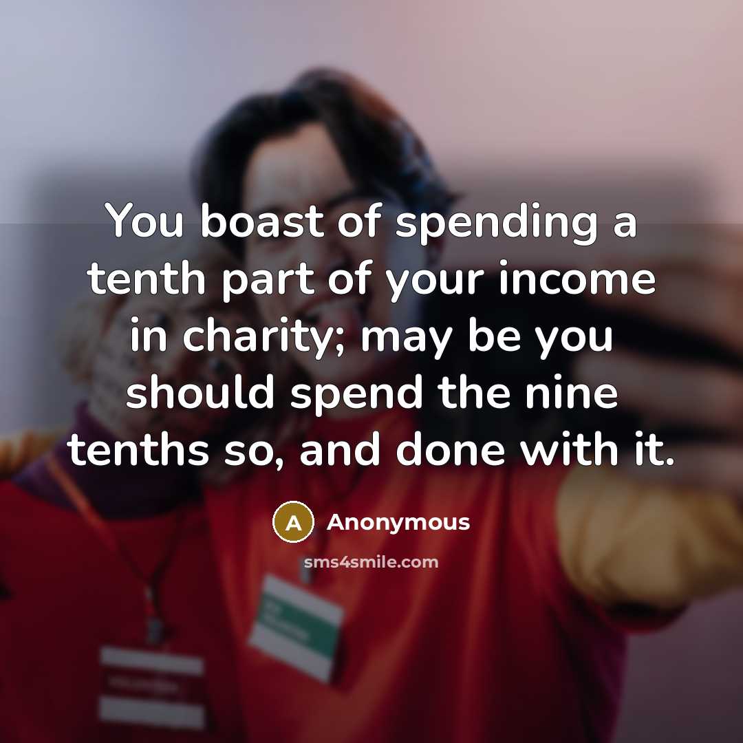 “You boast of spending a tenth part of your income in charity; may be you should spend the nine tenths so, and done with it.” quote by Anonymous
