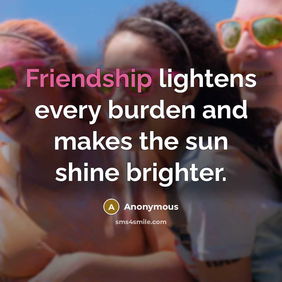 “Friendship lightens every burden and makes the sun shine brighter.” quote by Anonymous