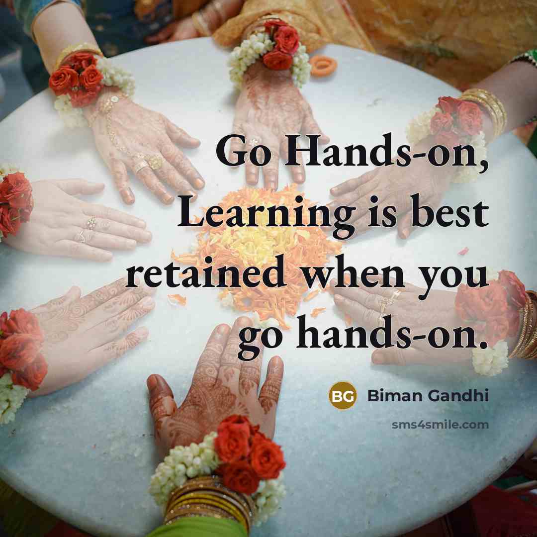 “Go Hands-on, Learning is best retained when you go hands-on.” quote by Biman Gandhi
