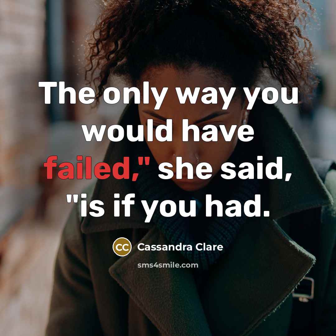 “The only way you would have failed," she said, "is if you had.” quote by Cassandra Clare
