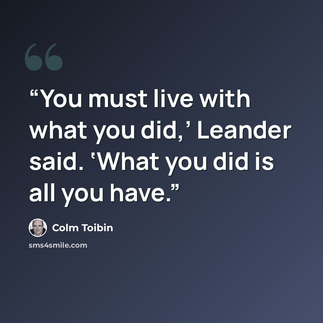 “You must live with what you did,’ Leander said. ‘What you did is all you have.” quote by Colm Tóibín