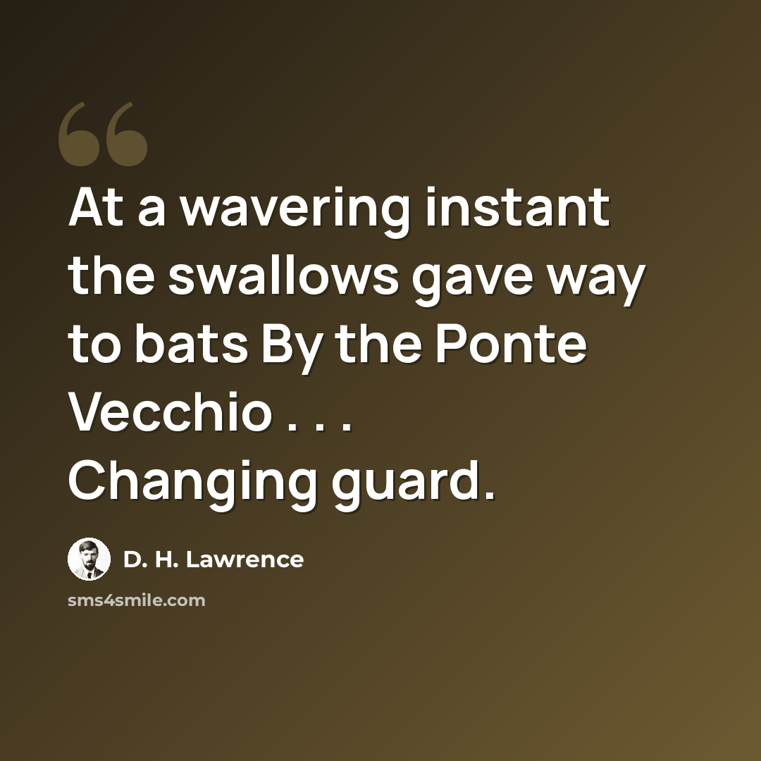 “At a wavering instant the swallows gave way to bats By the Ponte Vecchio . . . Changing guard.” quote by D. H. Lawrence
