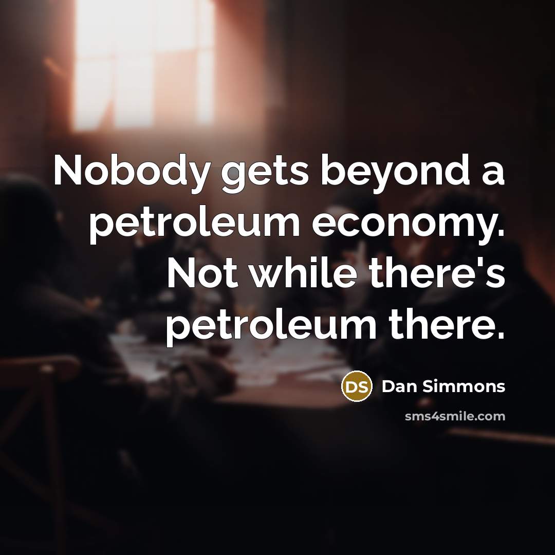 “Nobody gets beyond a petroleum economy. Not while there's petroleum there.” quote by Dan Simmons