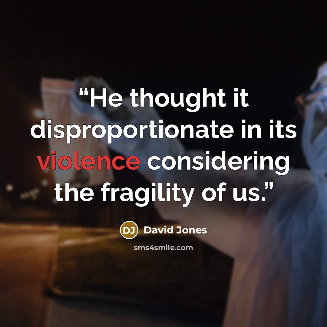 “He thought it disproportionate in its violence considering the fragility of us.” quote by David Jones