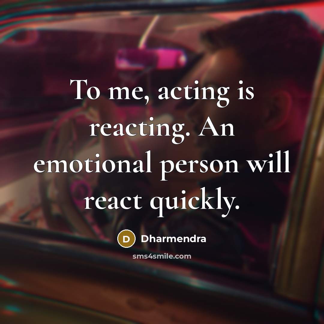 “To me, acting is reacting. An emotional person will react quickly.” quote by Dharmendra