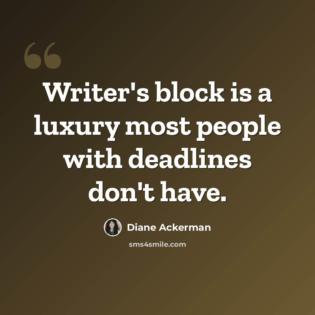 “Writer's block is a luxury most people with deadlines don't have.” quote by Diane Ackerman