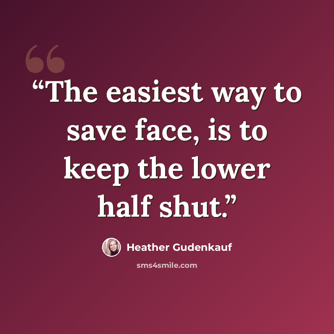 “The easiest way to save face, is to keep the lower half shut.” quote by Heather Gudenkauf