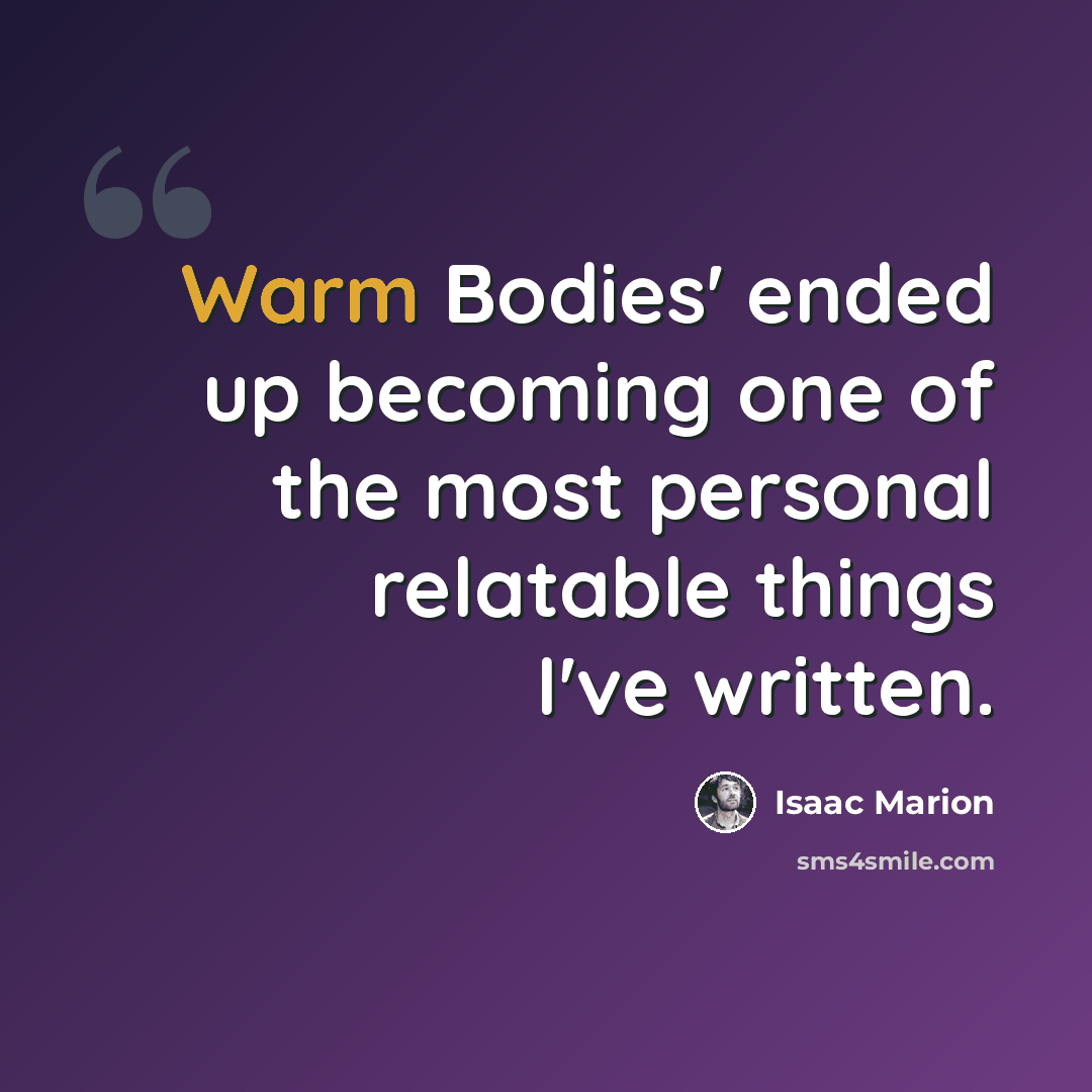 “Warm Bodies' ended up becoming one of the most personal relatable things I've written.” quote by Isaac Marion