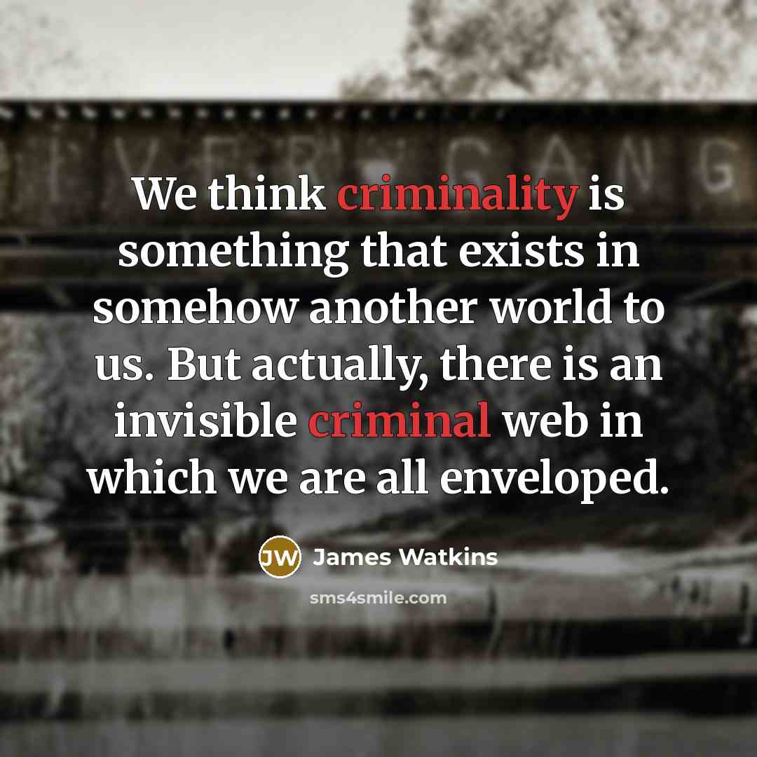 “We think criminality is something that exists in somehow another world to us. But actually, there is an invisible criminal web in which we are all enveloped.” quote by James Watkins