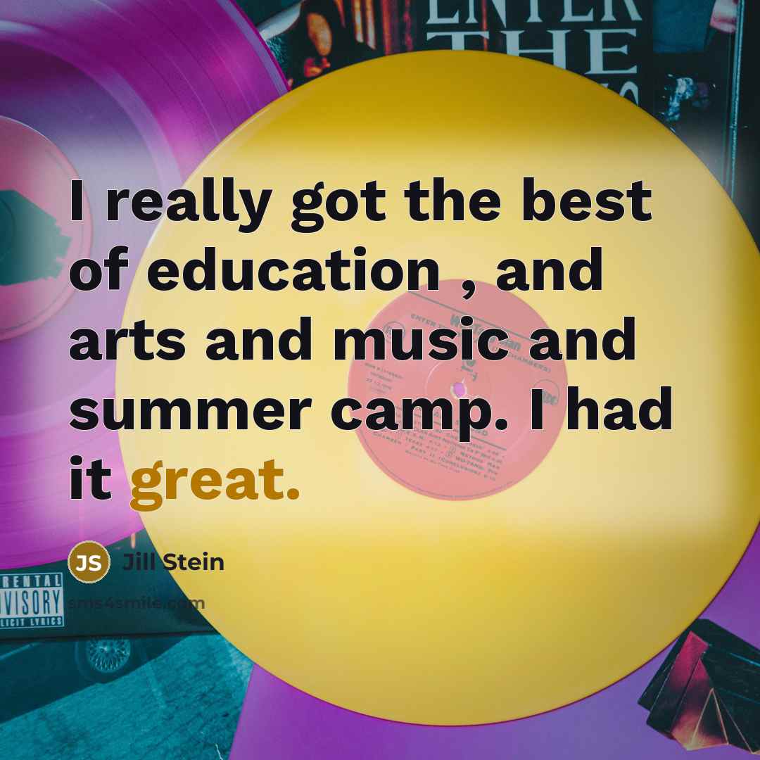 “I really got the best of education , and arts and music and summer camp. I had it great.” quote by Jill Stein
