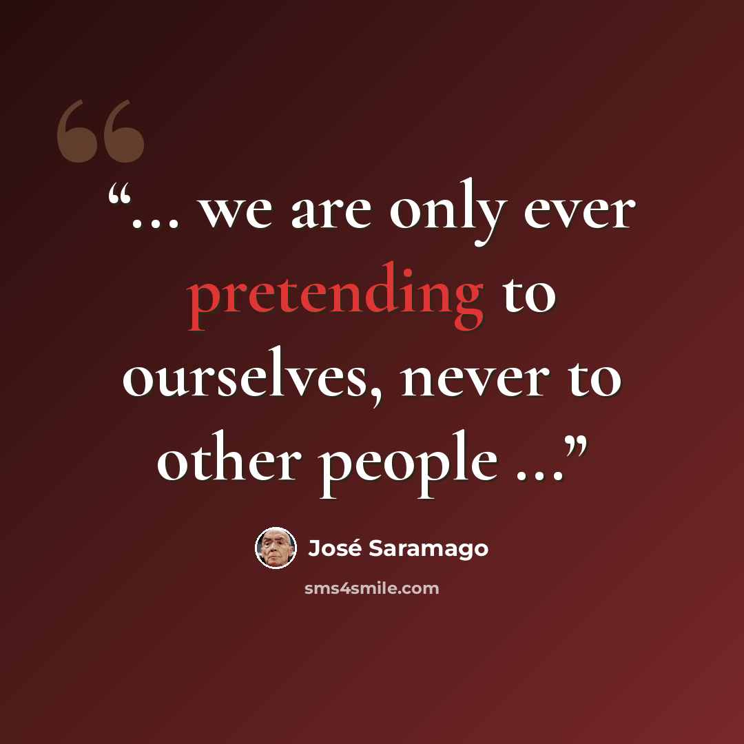 “... we are only ever pretending to ourselves, never to other people ...” quote by José Saramago
