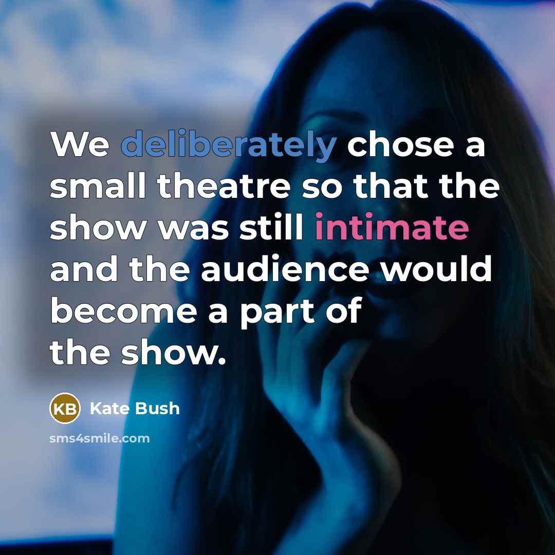 “We deliberately chose a small theatre so that the show was still intimate and the audience would become a part of the show.” quote by Kate Bush
