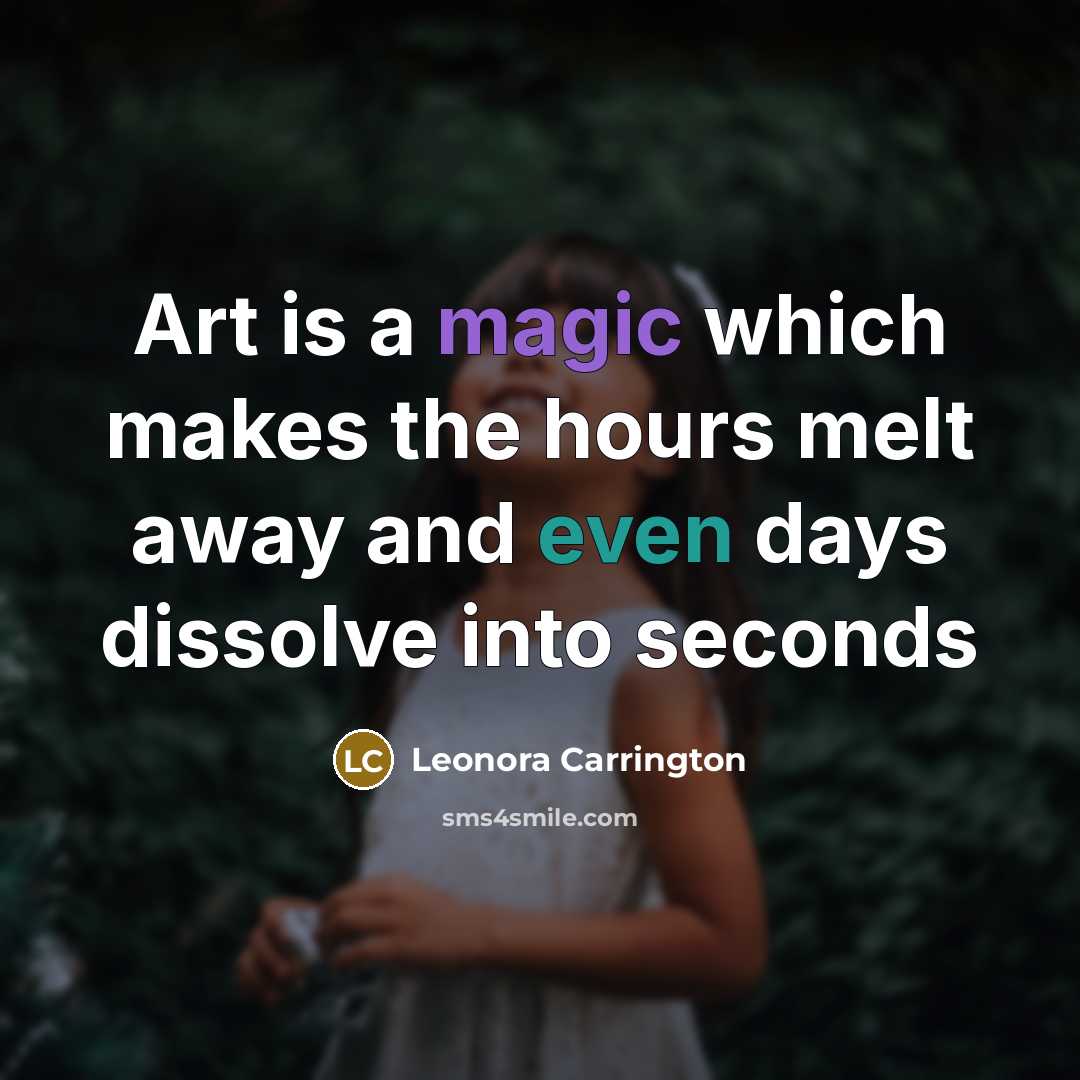 “Art is a magic which makes the hours melt away and even days dissolve into seconds” quote by Leonora Carrington