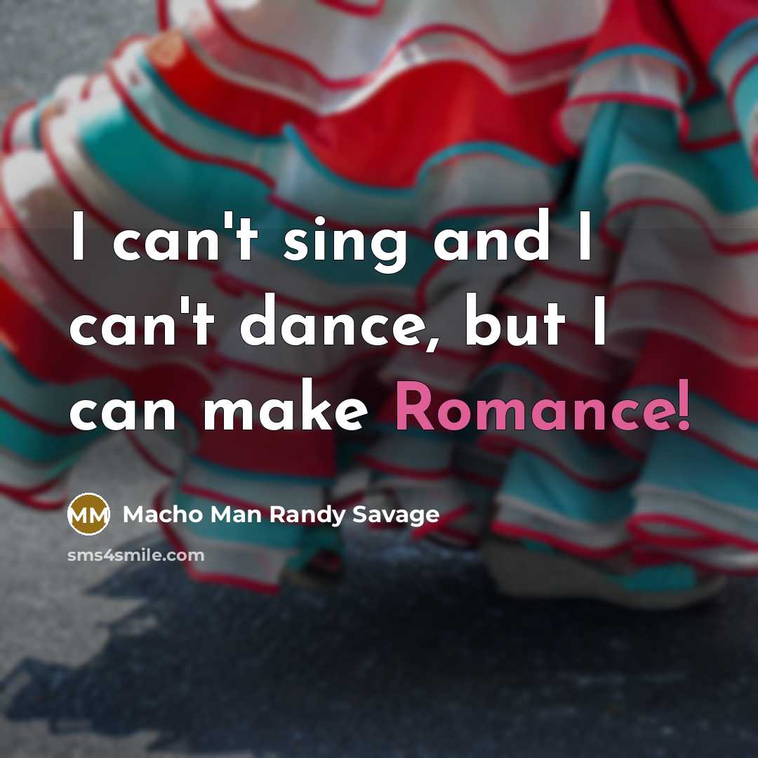 “I can't sing and I can't dance, but I can make Romance!” quote by Macho Man Randy Savage