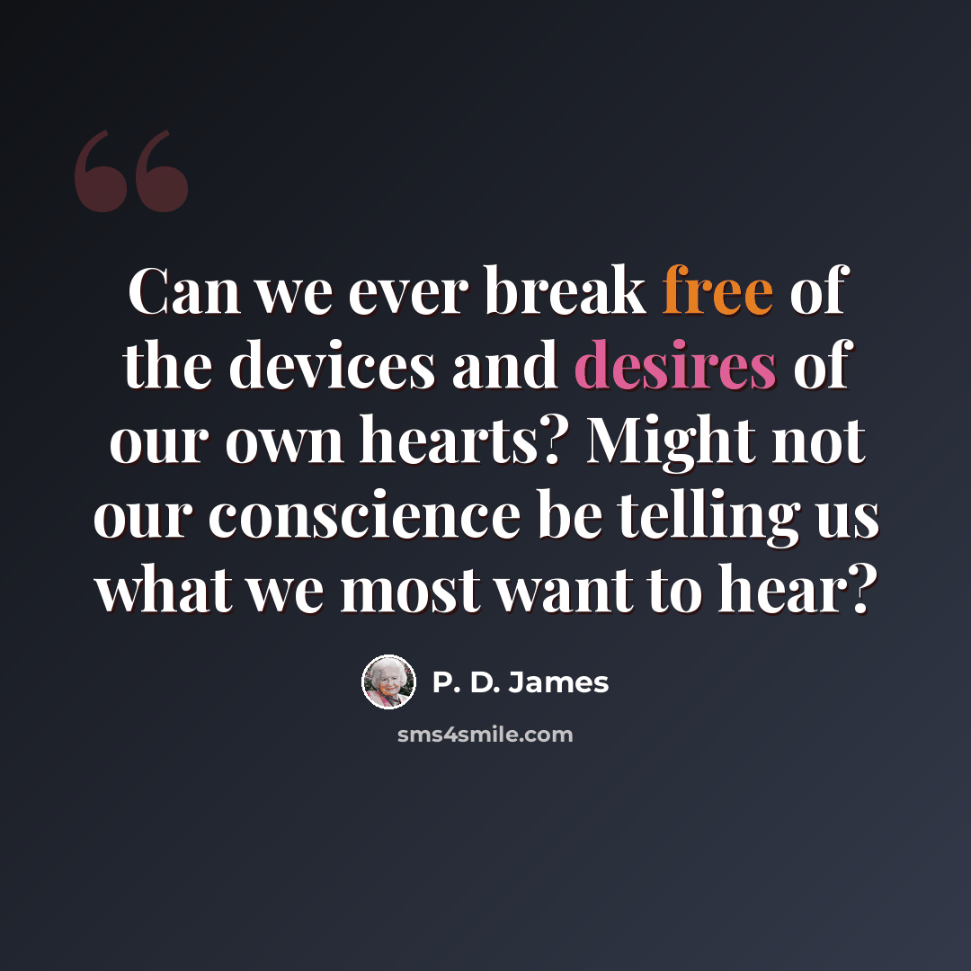 “Can we ever break free of the devices and desires of our own hearts? Might not our conscience be telling us what we most want to hear?” quote by P. D. James