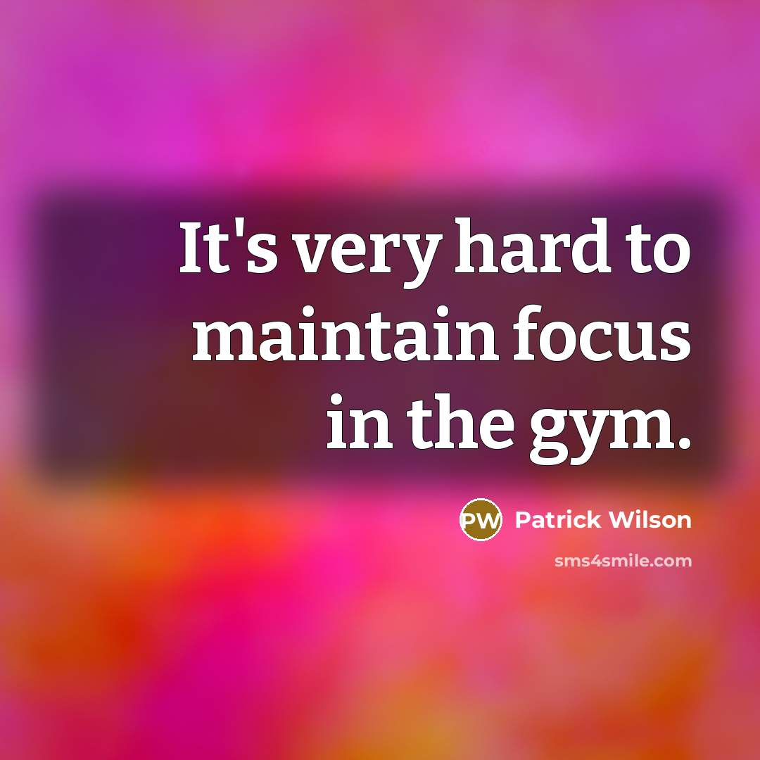 “It's very hard to maintain focus in the gym.” quote by Patrick Wilson