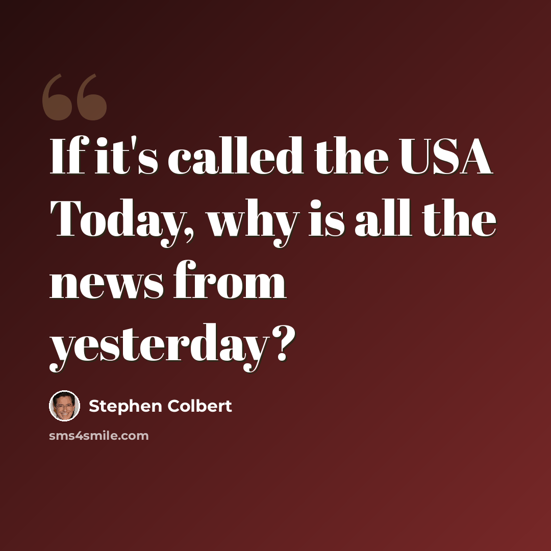 “If it's called the USA Today, why is all the news from yesterday?” quote by Stephen Colbert