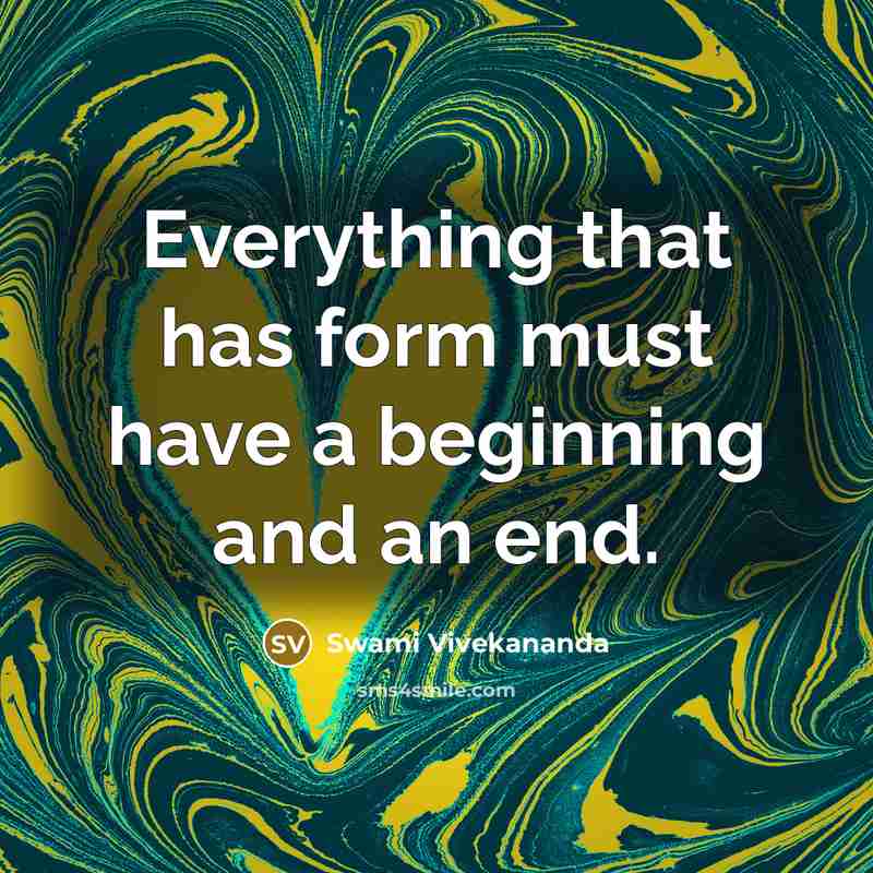 “Everything that has form must have a beginning and an end.” quote by Swami Vivekananda