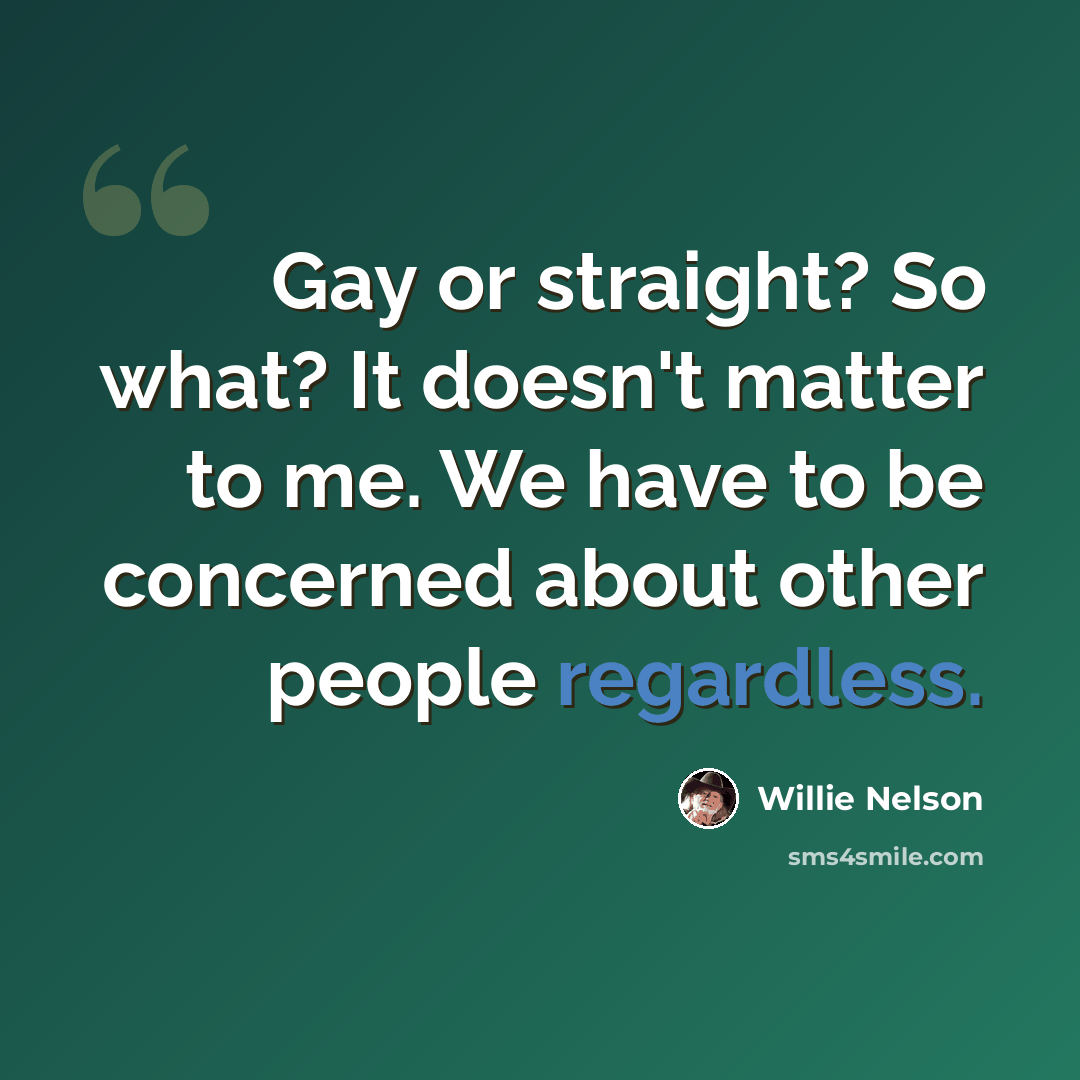 “Gay or straight? So what? It doesn't matter to me. We have to be concerned about other people regardless.” quote by Willie Nelson