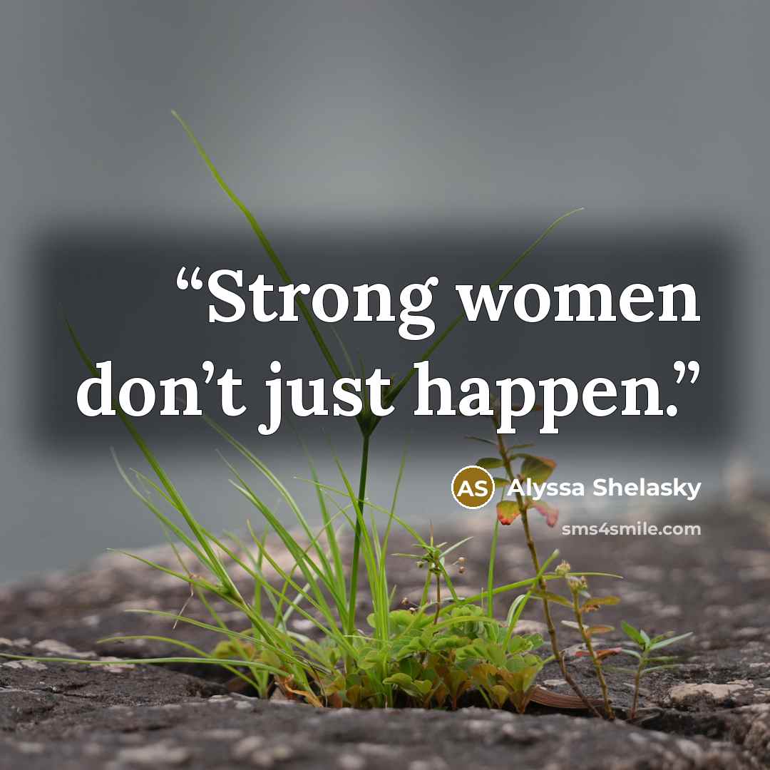 “Strong women don’t just happen.” quote by Alyssa Shelasky