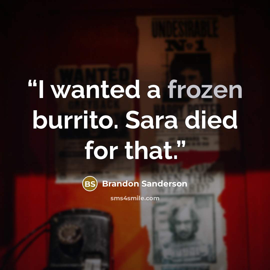 “I wanted a frozen burrito. Sara died for that.” quote by Brandon Sanderson