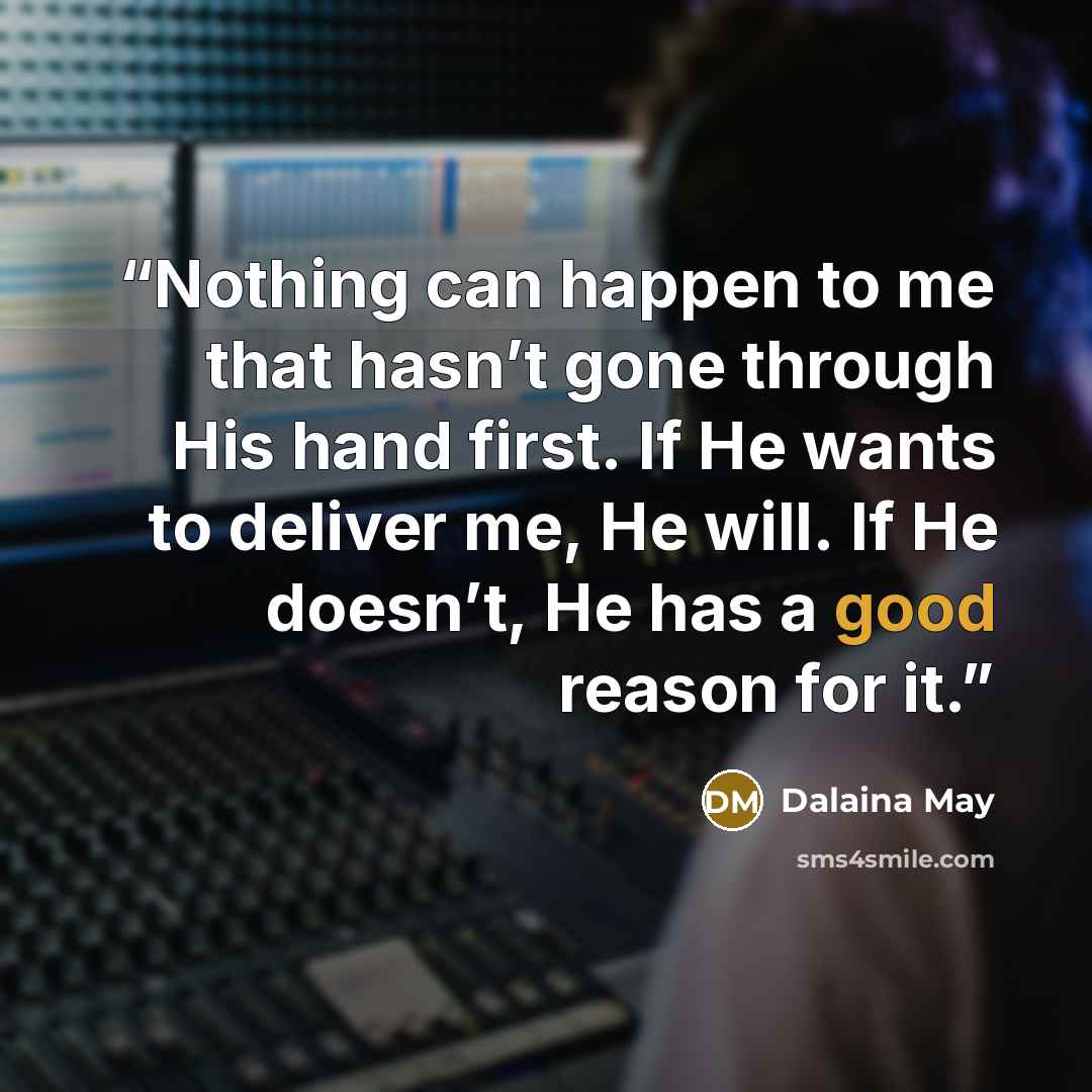 “Nothing can happen to me that hasn’t gone through His hand first. If He wants to deliver me, He will. If He doesn’t, He has a good reason for it.” quote by Dalaina May