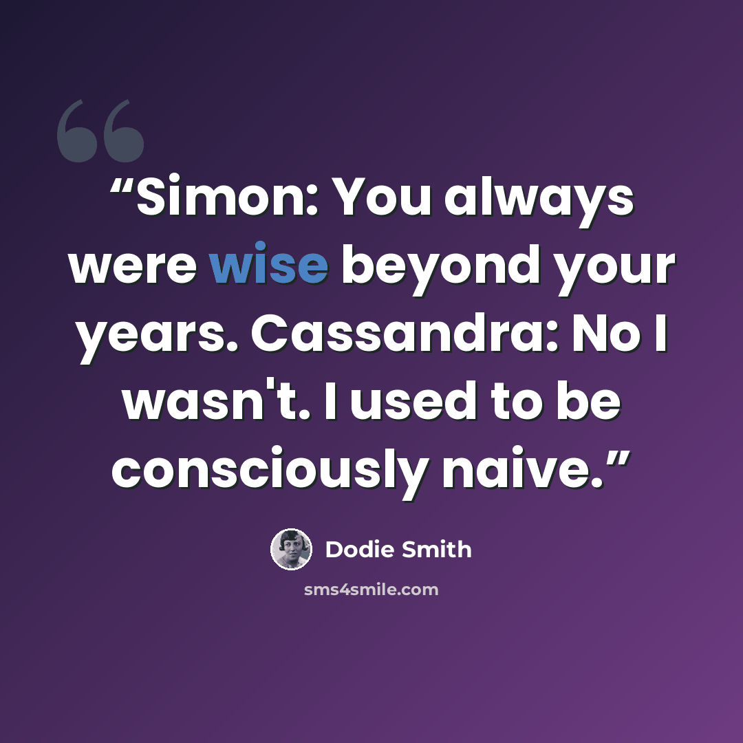 “Simon: You always were wise beyond your years. Cassandra: No I wasn't. I used to be consciously naive.” quote by Dodie Smith