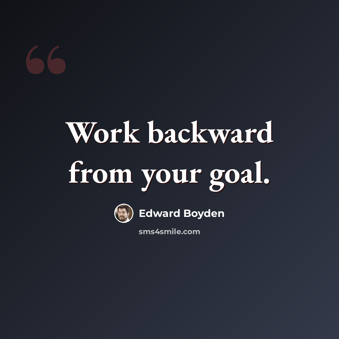 “Work backward from your goal.” quote by Edward Boyden