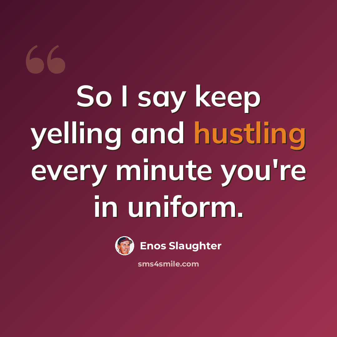 “So I say keep yelling and hustling every minute you're in uniform.” quote by Enos Slaughter