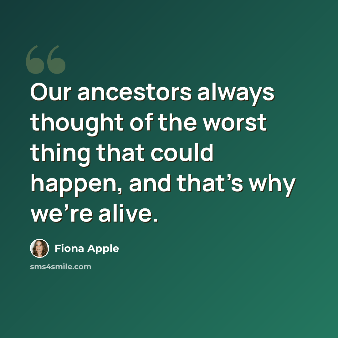 “Our ancestors always thought of the worst thing that could happen, and that's why we're alive.” quote by Fiona Apple