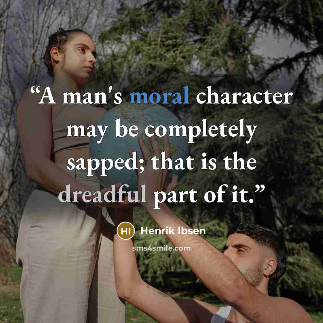 “A man's moral character may be completely sapped; that is the dreadful part of it.” quote by Henrik Ibsen