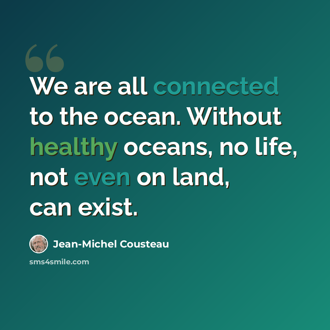 “We are all connected to the ocean. Without healthy oceans, no life, not even on land, can exist.” quote by Jean-Michel Cousteau