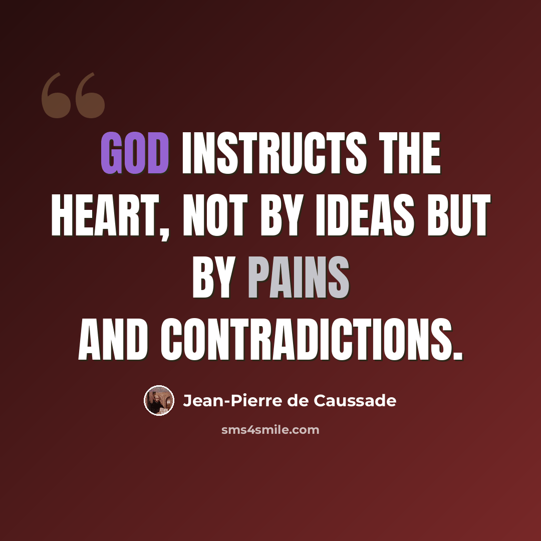 “God instructs the heart, not by ideas but by pains and contradictions.” quote by Jean-Pierre de Caussade
