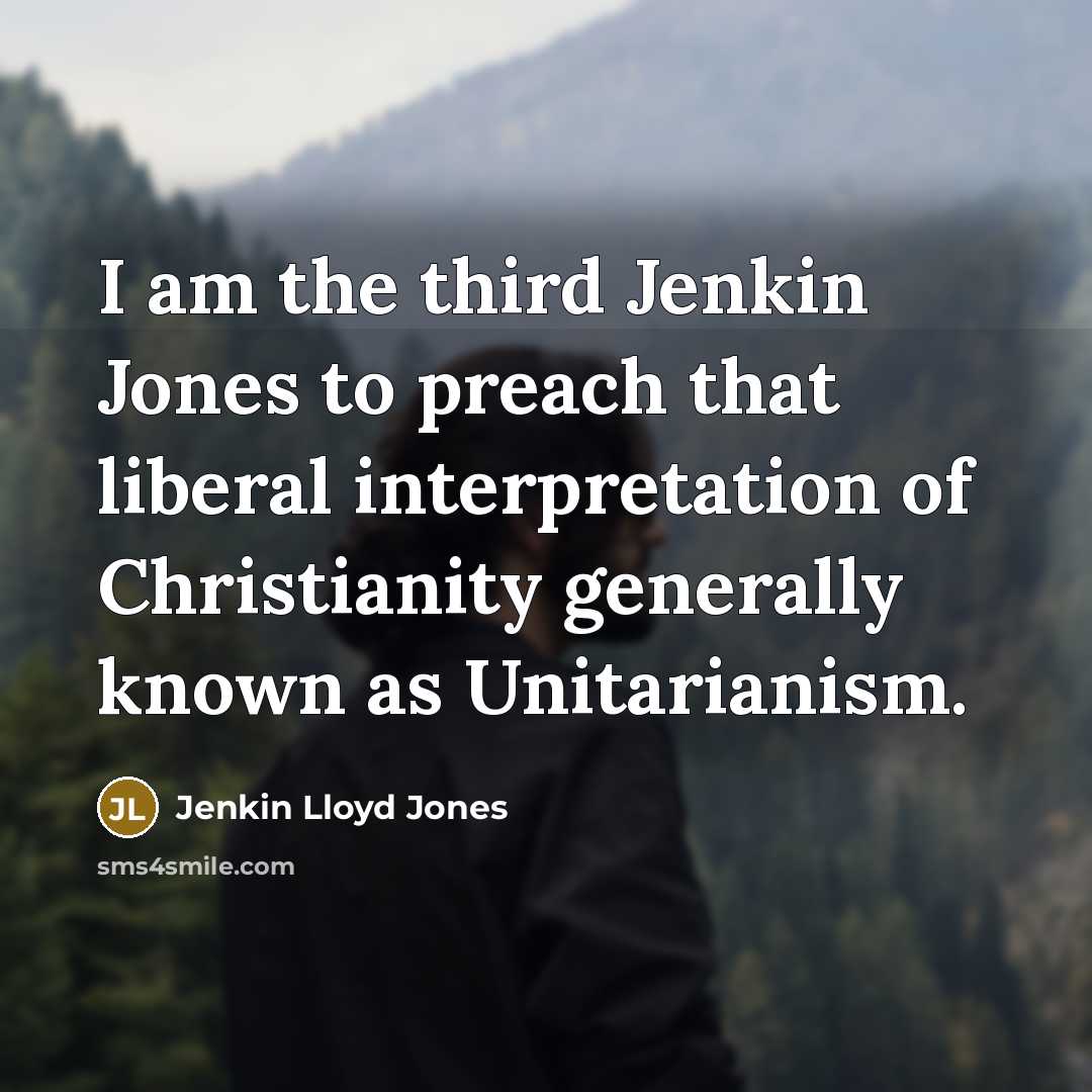 “I am the third Jenkin Jones to preach that liberal interpretation of Christianity generally known as Unitarianism.” quote by Jenkin Lloyd Jones