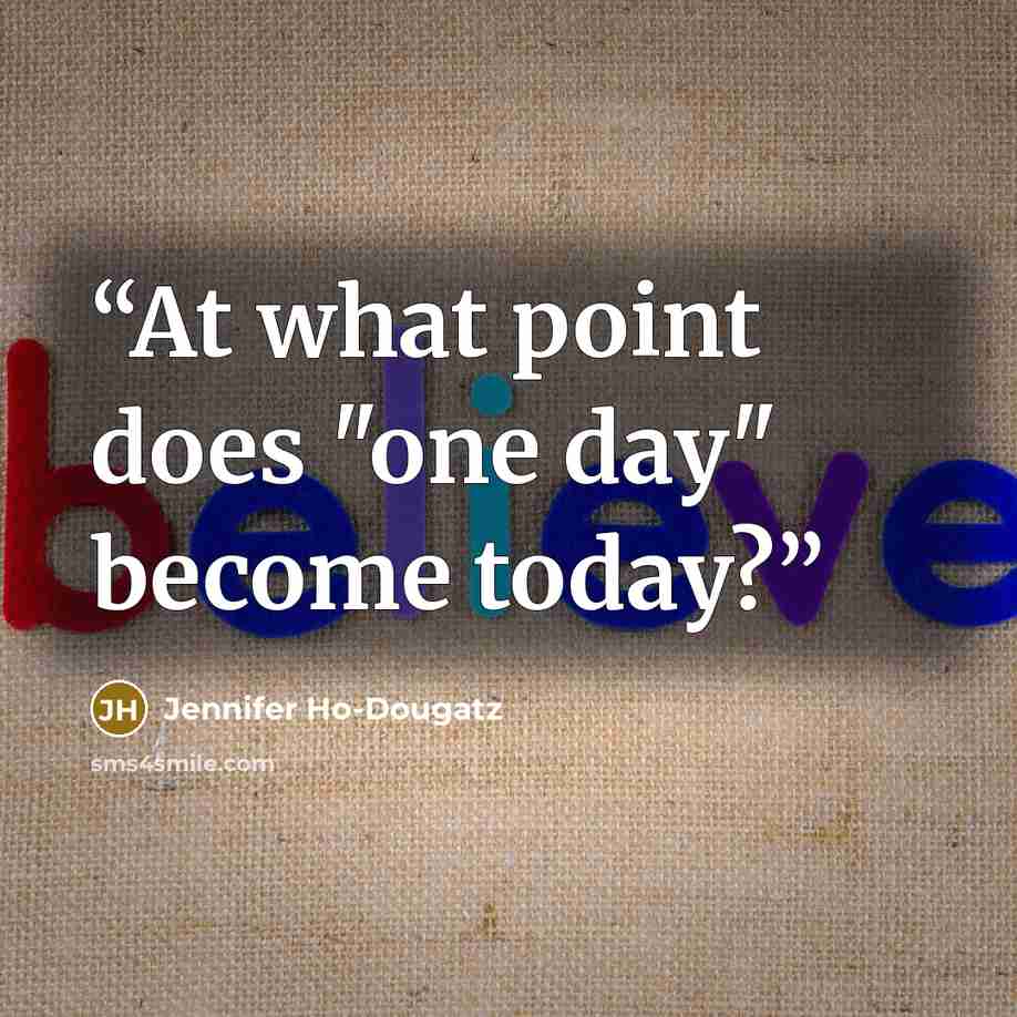 “At what point does "one day" become today?” quote by Jennifer Ho-Dougatz