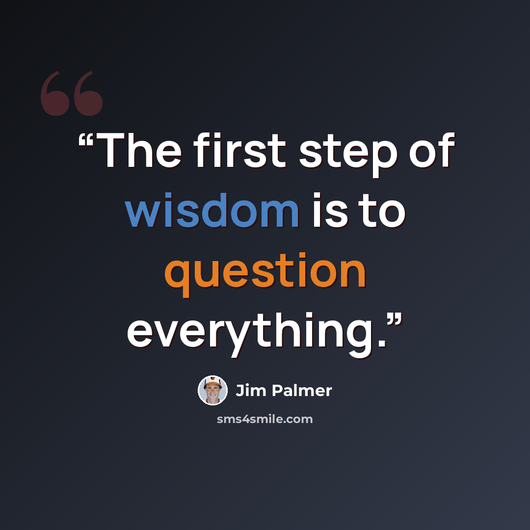 “The first step of wisdom is to question everything.” quote by Jim Palmer
