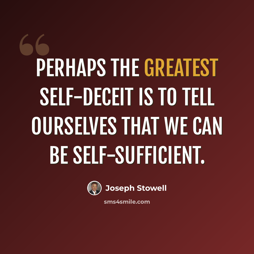 “Perhaps the greatest self-deceit is to tell ourselves that we can be self-sufficient.” quote by Joseph Stowell